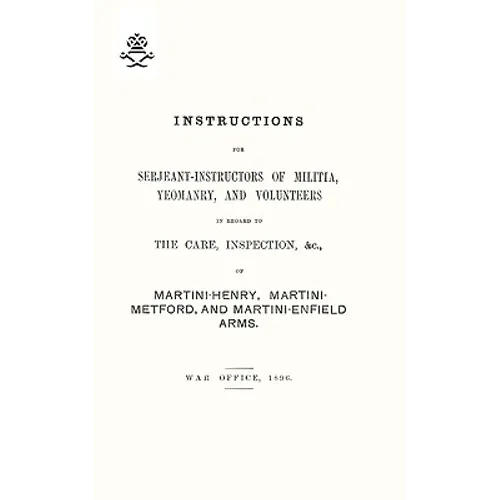 Instructions For Serjeant-Instructors of Militia, Yeomanry, and Volunteers In Regard to The Care, Inspection &c Of Martini-Henry, Martini-Metford, and - Paperback