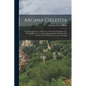 Arcana Coelestia: Or, Heavenly Secrets, Which Are in the Sacred Scripture, Or, Word of the Lord, Laid Open [An Exposition of Genesis and - Paperback
