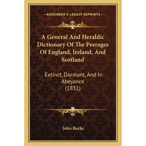 A General And Heraldic Dictionary Of The Peerages Of England, Ireland, And Scotland: Extinct, Dormant, And In Abeyance (1831) - Paperback