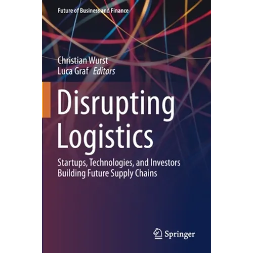 Disrupting Logistics: Startups, Technologies, and Investors Building Future Supply Chains - Paperback