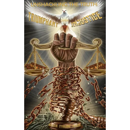Unshackling The Truth: Triumphant Over Injustice - Hardcover