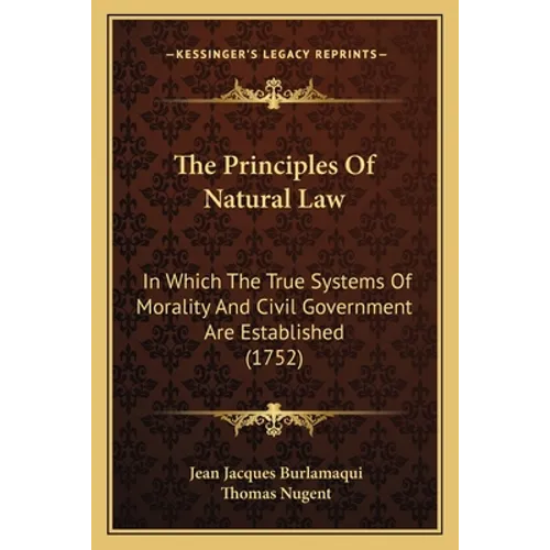 The Principles Of Natural Law: In Which The True Systems Of Morality And Civil Government Are Established (1752) - Paperback