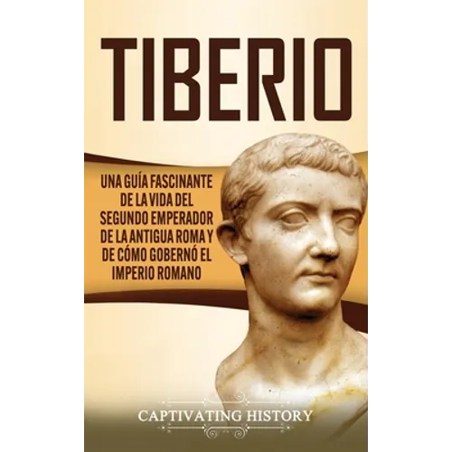 Tiberio: Una guía fascinante de la vida del segundo emperador de la antigua Roma y de cómo gobernó el Imperio romano - Hardcover