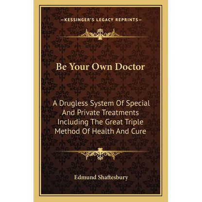 Be Your Own Doctor: A Drugless System Of Special And Private Treatments Including The Great Triple Method Of Health And Cure - Paperback