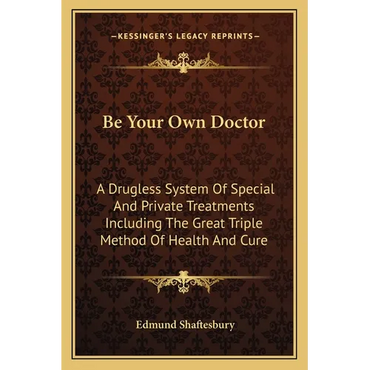 Be Your Own Doctor: A Drugless System Of Special And Private Treatments Including The Great Triple Method Of Health And Cure - Paperback