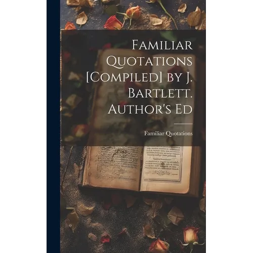Familiar Quotations [Compiled] by J. Bartlett. Author's Ed - Hardcover