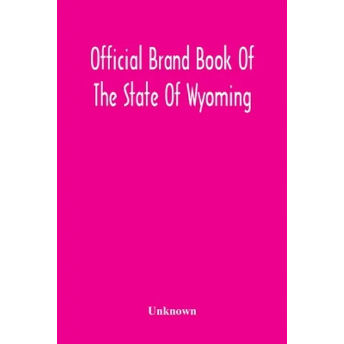 Official Brand Book Of The State Of Wyoming, Showing All The Brands On Cattle, Horses, Mules, Asses And Sheep, Recorded Under The Provisions Of The Ac - Paperback