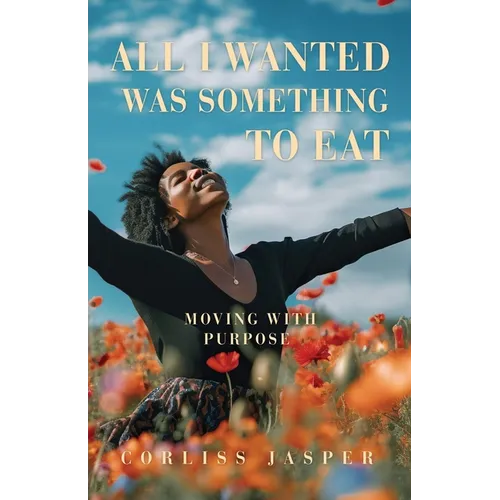 All I Wanted Was Something To Eat: Moving With Purpose - Paperback