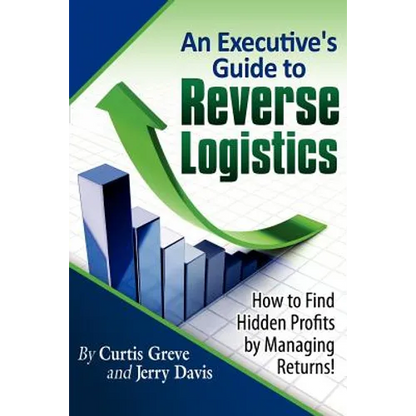 An Executive's Guide to Reverse Logistics: How to Find Hidden Profits by Managing Returns - Paperback