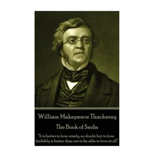 William Makepeace Thackeray - The Book of Snobs: "It is better to love wisely, no doubt: but to love foolishly is better than not to be able to love a - Paperback