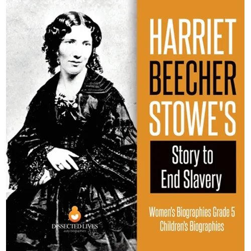 Harriet Beecher Stowe's Story to End Slavery Women's Biographies Grade 5 Children's Biographies - Hardcover