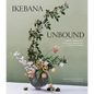 Ikebana Unbound: A Modern Approach to the Ancient Japanese Art of Flower Arranging - Hardcover