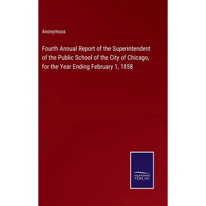 Fourth Annual Report of the Superintendent of the Public School of the City of Chicago, for the Year Ending February 1, 1858 - Hardcover