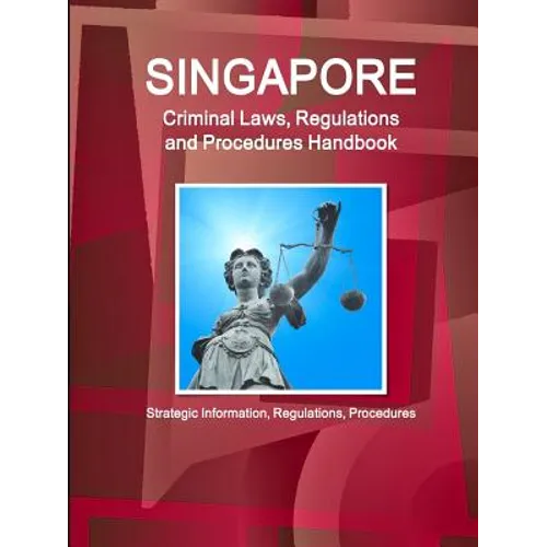 Singapore Criminal Laws, Regulations and Procedures Handbook: Strategic Information, Regulations, Procedures - Paperback