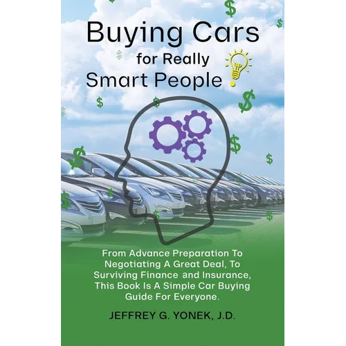 Buying Cars for Really Smart People: From Advance Preparation To Negotiating A Great Deal, To Surviving Finance and Insurance, This Book Is A Simple C - Paperback