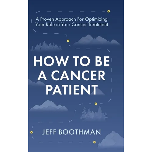 How To Be A Cancer Patient: A Proven approach for Optimizing Your Role in Your Cancer Treatment - Hardcover