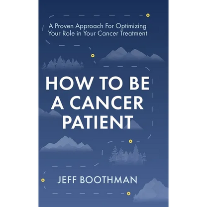 How To Be A Cancer Patient: A Proven approach for Optimizing Your Role in Your Cancer Treatment - Hardcover