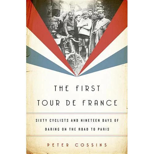 The First Tour de France: Sixty Cyclists and Nineteen Days of Daring on the Road to Paris - Hardcover