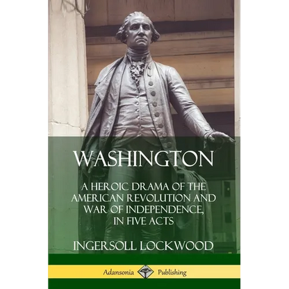 Washington: A Heroic Drama of the American Revolution and War of Independence, in Five Acts - Paperback