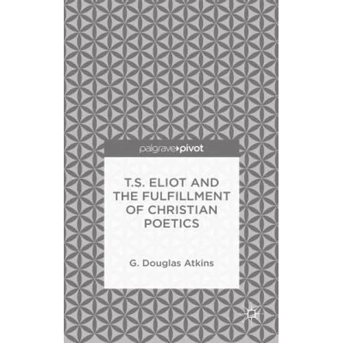 T.S. Eliot and the Fulfillment of Christian Poetics - Hardcover