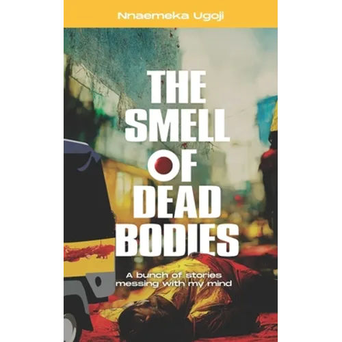 The Smell Of Dead Bodies: A bunch of stories messing with my mind. - Paperback