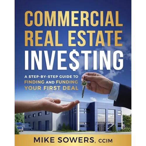 Commercial Real Estate Investing: A Step-by-Step Guide to Finding and Funding Your First Deal - Paperback