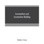 Locomotives and locomotive building, being a brief sketch of the growth of the railroad system and of the various improvements in locomotive building - Paperback