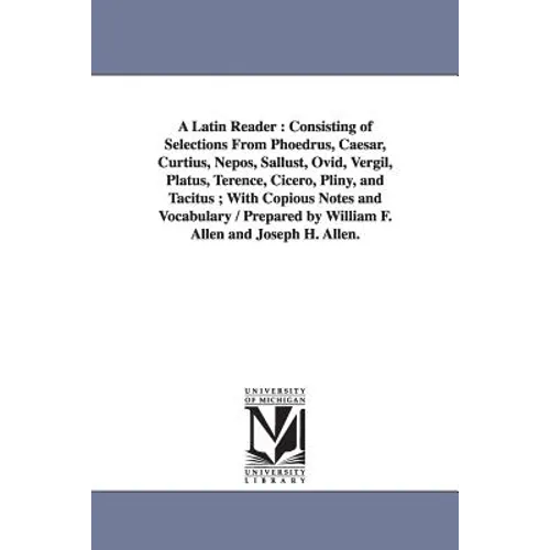 A Latin Reader: Consisting of Selections From Phoedrus, Caesar, Curtius, Nepos, Sallust, Ovid, Vergil, Platus, Terence, Cicero, Pliny, - Paperback