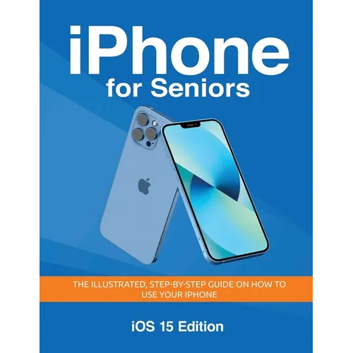 iPhone for Seniors - iOS 15 Edition: The illustrated, Step-by-step guide on how to use iPhone - Paperback