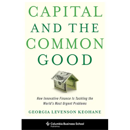 Capital and the Common Good: How Innovative Finance Is Tackling the World's Most Urgent Problems - Hardcover
