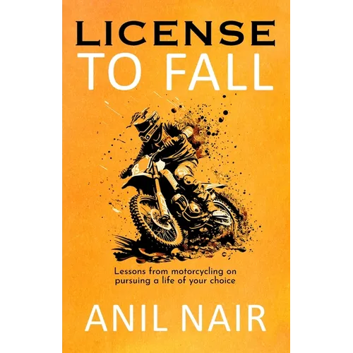 License To Fall: Lessons From Motorcycling On Pursuing A Life Of Your Choice - Paperback