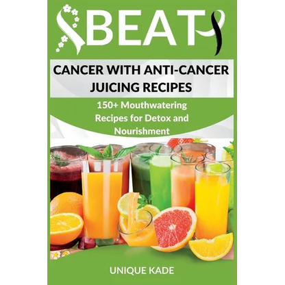 Beat Cancer with Anti-Cancer Juicing Recipes: 150+ Mouthwatering Recipes for Detox and Nourishment - Paperback