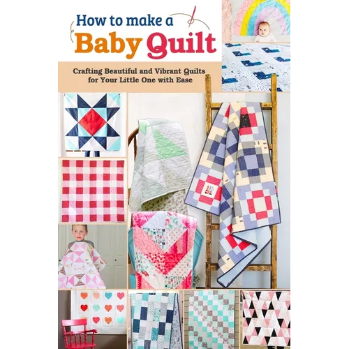 How to Make a Baby Quilt: Crafting Beautiful and Vibrant Quilts for Your Little One with Ease - Paperback