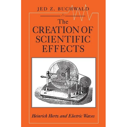 The Creation of Scientific Effects: Heinrich Hertz and Electric Waves - Paperback