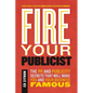 Fire Your Publicist: The PR and Publicity Secrets That Will Make You and Your Business Famous - Paperback