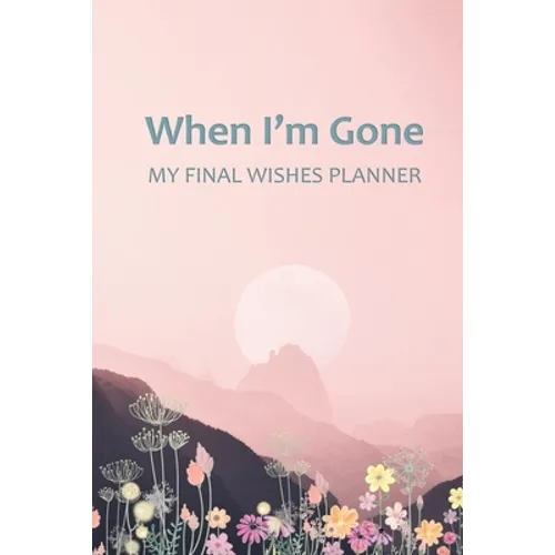 When I'm Gone: Your Final Wishes and Everything Your Loved Ones Need to Know After You're Gone - Paperback