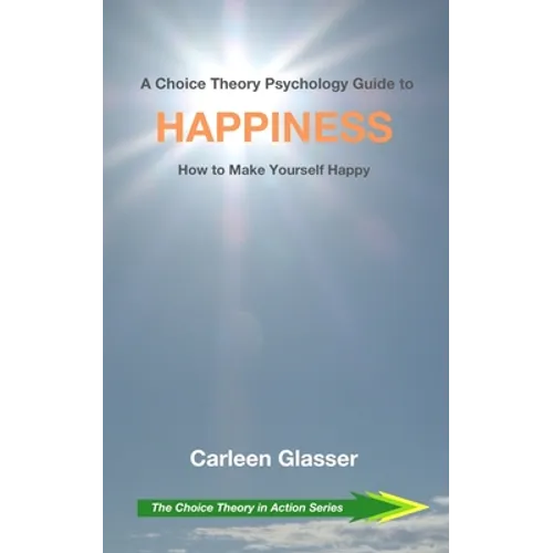 A Choice Theory Psychology Guide to Happiness: How to Make Yourself Happy - Paperback