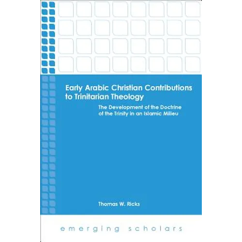 Early Arabic Christian Contributions to Trinitarian Theology: The Development of the Doctrine of the Trinity in an Islamic Milieu - Paperback