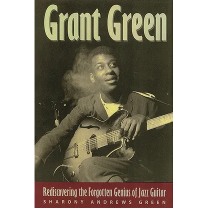 Grant Green: Rediscovering the Forgotten Genius of Jazz Guitar - Paperback