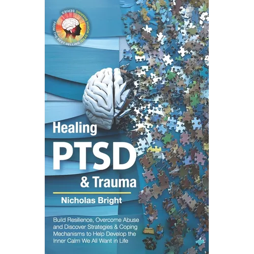 Healing PTSD & Trauma: Build Resilience, Overcome Abuse and Discover Strategies & Coping Mechanisms to Help Develop the Inner Calm We All Want in Life - Paperback