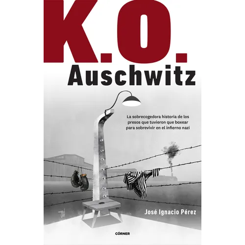 K.O. Auschwitz. La Sobrecogedora Historia de Los Presos Que Tuvieron Que Boxear Para Sobrevivir En El Infierno Nazi / K.O. Auschwitz. the Harrowing St - Paperback
