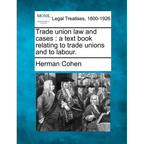Trade Union Law and Cases: A Text Book Relating to Trade Unions and to Labour. - Paperback
