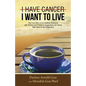 I Have Cancer. I Want to Live.: The True Story of an Unlikely Outcome with Honest and Practical Suggestions for Those Who Want to Be Supportive - Paperback