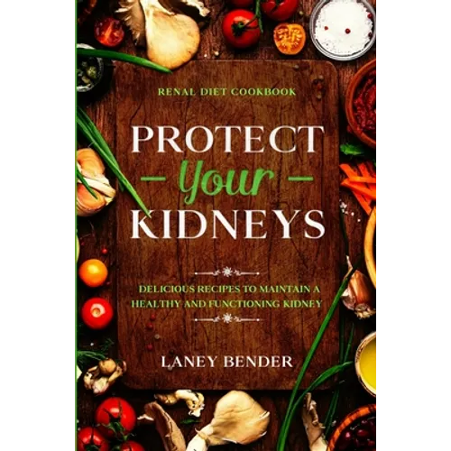 Renal Diet Cookbook: PROTECT YOUR KIDNEYS - Delicious Recipes To Maintain A Healthy and Functioning Kidney - Paperback