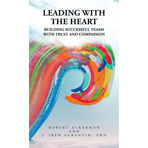 Leading With the Heart: Building successful teams with trust and compassion - Hardcover