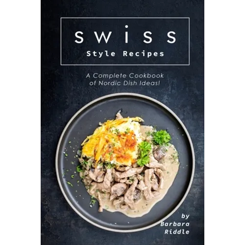 Swiss Style Recipes: A Complete Cookbook of Nordic Dish Ideas! - Paperback