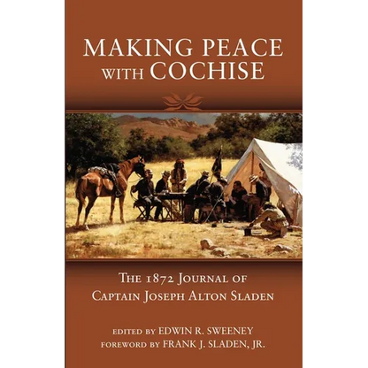 Making Peace with Cochise: The 1872 Journals of Captain Joseph Alton Sladen - Paperback