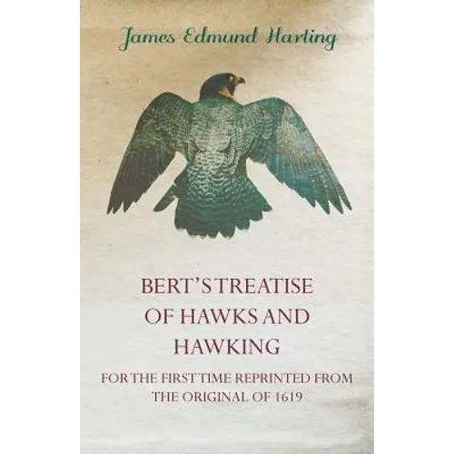 Bert's Treatise of Hawks and Hawking - For the First Time Reprinted from the Original of 1619 - Paperback
