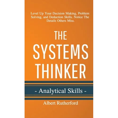 The Systems Thinker - Analytical Skills: Level Up Your Decision Making, Problem Solving, and Deduction Skills. Notice The Details Others Miss. - Hardcover