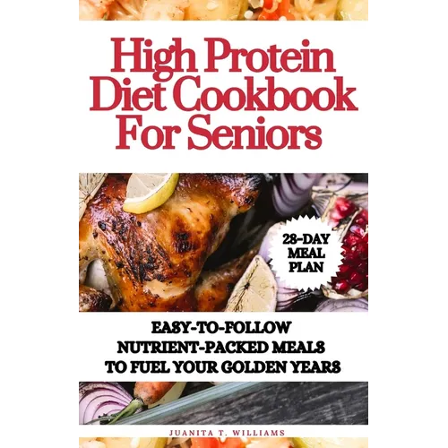 High Protein Diet Cookbook For Seniors: Easy-to-Follow Nutrient-Packed Meals to Fuel Your Golden Years - Paperback
